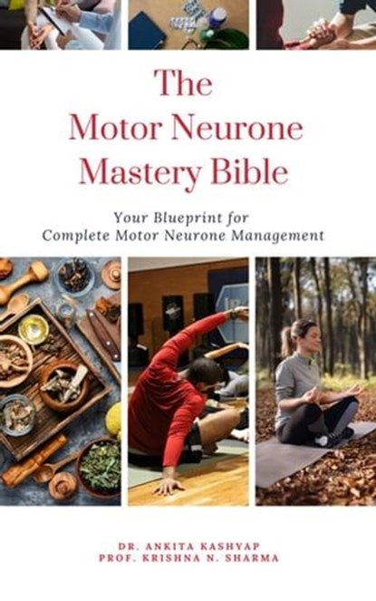 The Motor Neurone Mastery Bible: Your Blueprint For Complete Motor Neurone Management, Dr. Ankita Kashyap ; Prof. Krishna N. Sharma - Ebook - 9798223540564