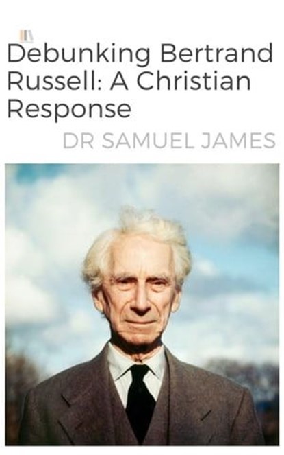 Debunking Bertrand Russel: A Christian Response, Dr Samuel James - Ebook - 9798223555551