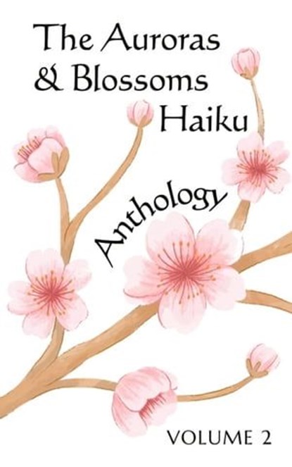 The Auroras & Blossoms Haiku Anthology: Volume 2, Sissel Almgren ; Kristen Balyeat ; Julie Blitzer ; Bonnie L. Boucek ; Bill Cox ; Prisha Dalal ; Erinola Daranijo ; Mawadda Elbanhawy ; Patricia Henery ; Jane Hunter ; Tom Islava ; Raveena Kaur Potiwal ; Jim Landwehr ; Hanna Melo Fugulin ; Robert Miller ;  - Ebook - 9798223560494