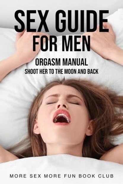 Sex Guide For Men: Orgasm Manual - Shoot Her To The Moon And Back, More Sex More Fun Book Club - Ebook - 9798223570349