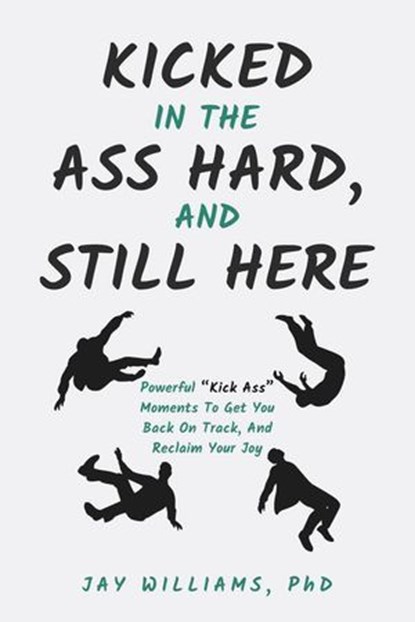 Kicked In The Ass Hard, And Still Here, Jay Williams, PhD - Ebook - 9798223582878