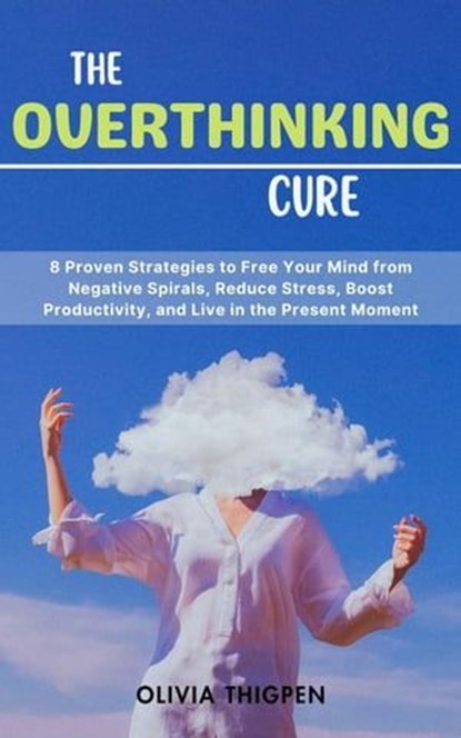 The Overthinking Cure: 8 Proven Strategies to Free Your Mind from Negative Spirals, Reduce Stress, Boost Productivity, and Live in the Present Moment, Olivia I. Thigpen (ENG) - Ebook - 9798223590873