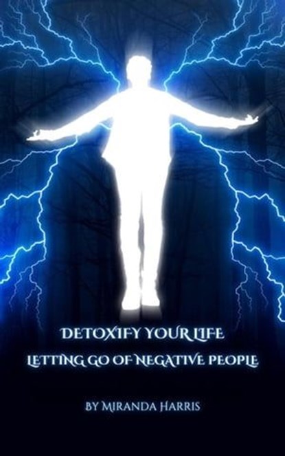 Detoxify Your Life: Letting Go of Negative People, Miranda Harris - Ebook - 9798223591863