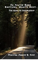 So You've Been Baptized, What's Next: The Road to Discipleship - Minister Jeremy B. Sims - 9798223592082