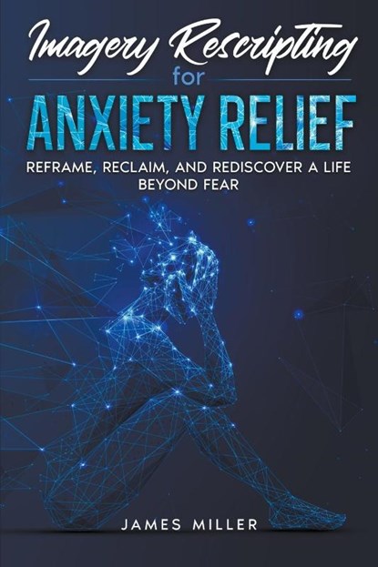 Imagery Rescripting for Anxiety Relief, James Miller - Paperback - 9798223592730