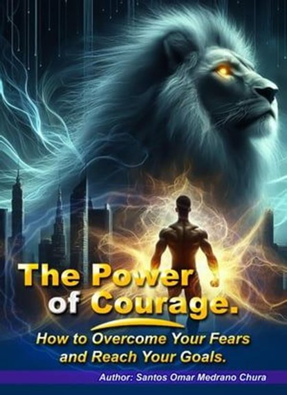 The Power of Courage. How to Overcome Your Fears and Reach Your Goals., Santos Omar Medrano Chura - Ebook - 9798223598879