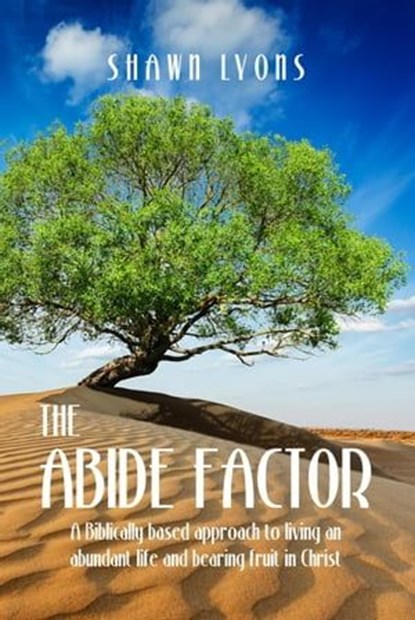 The Abide Factor: A Biblically-based approach to living an abundant life and bearing fruit in Christ, Shawn Lyons ; David Grimm - Ebook - 9798223600589