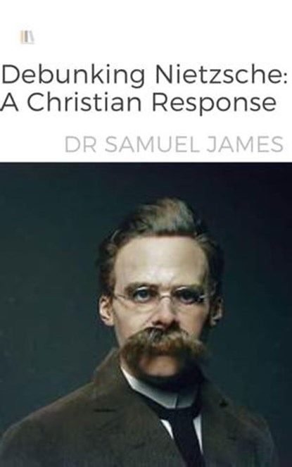 Debunking Nietzsche: A Christian Response, Dr Samuel James - Ebook - 9798223603580