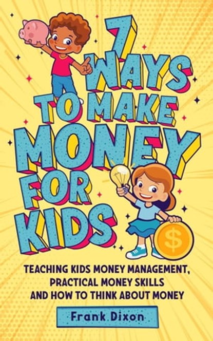 7 Ways To Make Money For Kids: Teaching Kids Money Management, Practical Money Skills And How To Think About Money, Frank Dixon - Ebook - 9798223619468