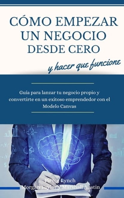Como empezar un negocio desde cero y hacer que funcione. Guia para lanzar tu negocio propio y convertirte en un exitoso emprendedor con el Modelo Canvas, Pierce Lynch ; Morgan Taylor ; Marshall Austin - Ebook - 9798223640561