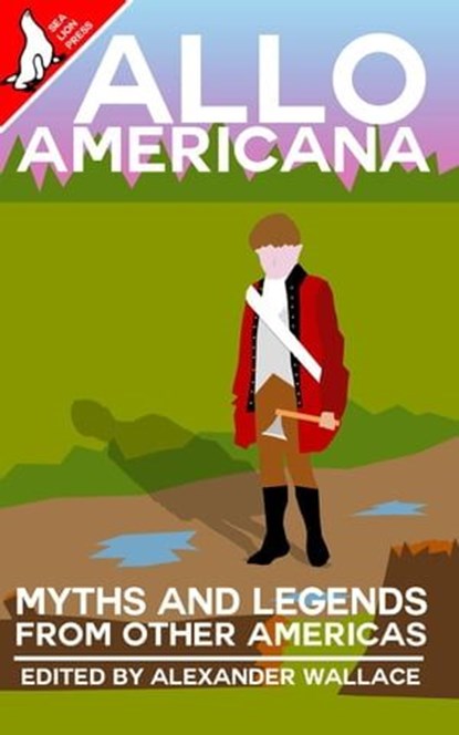 Allo Americana: Myths and Legends From Other Americas, Alexander Wallace ; Sam McDonald ; Charlton Cussans ; Brent A. Harris ; Fabrice Guerrier ; Josiah Depaoli ; Jared Kavanagh ; Al Carroll ; Jason Sharp ; Ferdison Cayetano ; Matthew Kresal - Ebook - 9798223640738