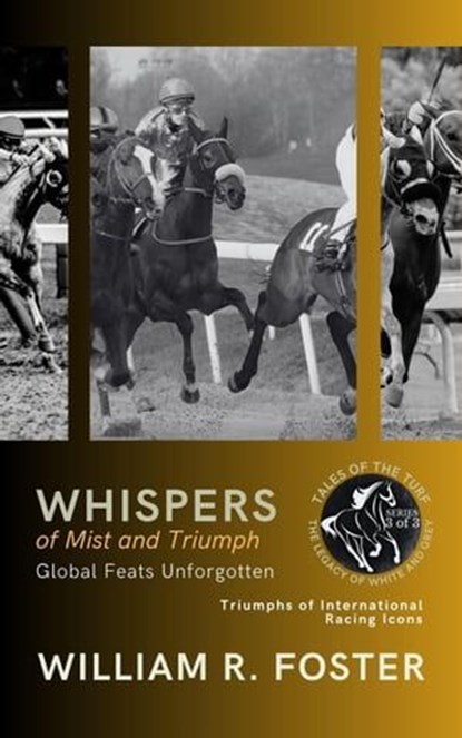 Whispers of Mist and Triumph: Global Feats Unforgotten: Triumphs of International Racing Icons, William R. Foster - Ebook - 9798223649496