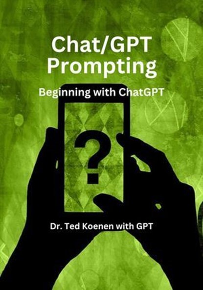 Chat/GPT Prompting, Dr. Ted Koenen - Ebook - 9798223658665