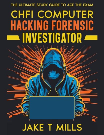 CHFI Computer Hacking Forensic Investigator The Ultimate Study Guide to Ace the Exam, Jake T Mills - Paperback - 9798223658719