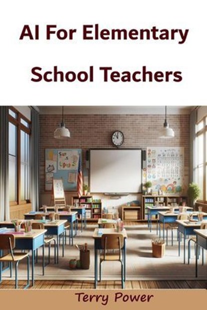 AI For Elementary School Teachers, Terry C Power - Ebook - 9798223659709