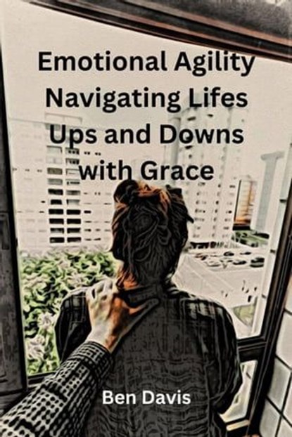 Emotional Agility Navigating Lifes Ups and Downs with Grace, Ben Davis - Ebook - 9798223665731