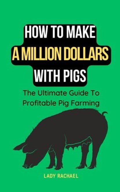 How To Make A Million Dollars With Pigs: The Ultimate Guide To Profitable Pig Farming, Lady Rachael - Ebook - 9798223666110