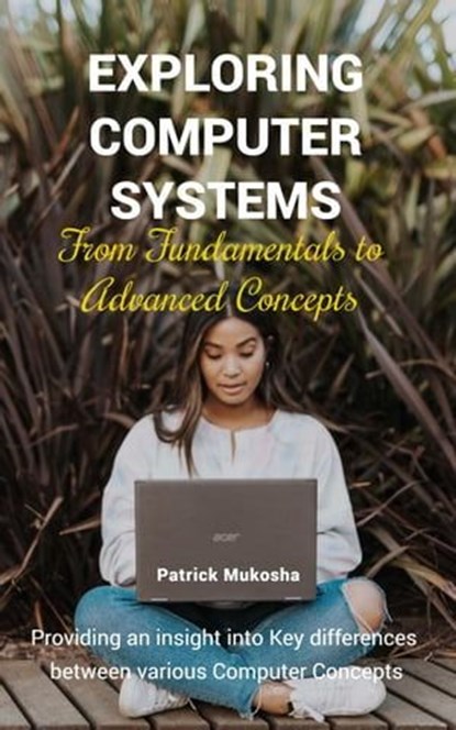“Exploring Computer Systems: From Fundamentals to Advanced Concepts”, Patrick Mukosha - Ebook - 9798223679301