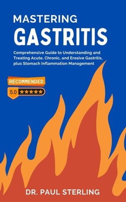 Mastering Gastritis: Comprehensive Guide to Understanding and Treating Acute, Chronic, and Erosive Gastritis, plus Stomach Inflammation Management, Dr. Paul Sterling (ENG) - Ebook - 9798223706298