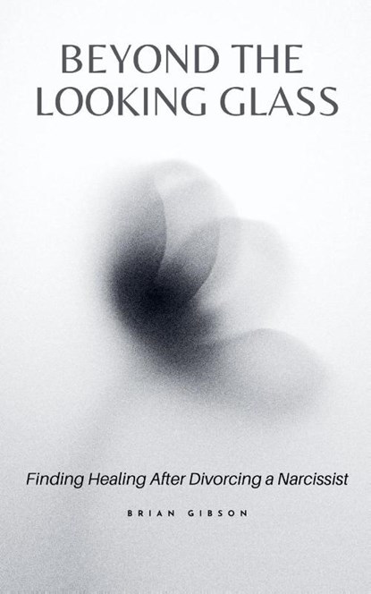 Beyond the Looking Glass Finding Healing After Divorcing a Narcissist, Brian Gibson - Paperback - 9798223706946