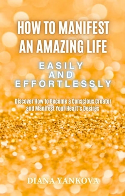 How to Manifest an Amazing Life Easily and Effortlessly, Diana Yankova - Ebook - 9798223708056