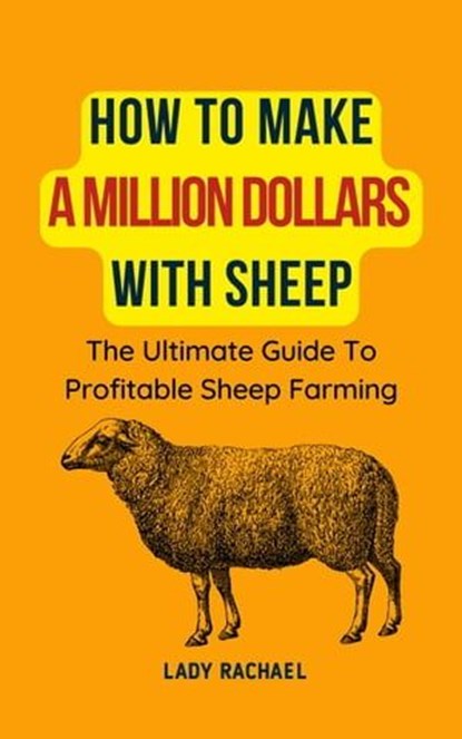 How To Make A Million Dollars With Sheep: The Ultimate Guide To Profitable Sheep Farming, Lady Rachael - Ebook - 9798223729099