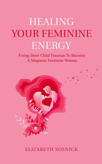 Healing Your Feminine Energy, Elizabeth Sosnick - Paperback - 9798223736998