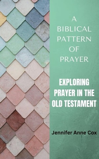 A Biblical Pattern of Prayer: Exploring Prayer in the Old Testament, Jennifer Anne Cox - Ebook - 9798223740209