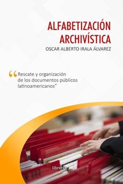 Alfabetización archivística: Rescate y organización de los documentos públicos, Oscar Alberto Irala Álvarez ; Librerío editores - Ebook - 9798223750789