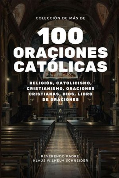 Colección de más de 100 Oraciones Católicas, Reverendo Padre Klaus Wilhelm Schneider - Ebook - 9798223765455