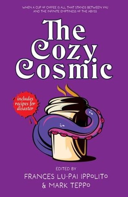 The Cozy Cosmic, John Shirley ; Tais Teng ; Tyler Battaglia ; Ellis Bray ; E. E. Marshall ; Devan Barlow ; Scotty Milder ; Maxwell I. Gold ; Remy Nakamura ; Andrew S. Fuller ; Kiera Lesley ; Kurt Newton ; J. B. Kish ; Rajiv Moté ; Daniel David Froid ; Kate Ristau ; Erik G - Ebook - 9798223781066