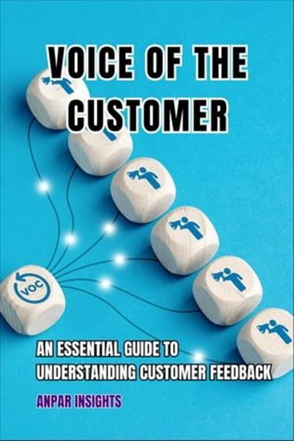 Voice Of The Customer: An Essential Guide To Understanding Customer Feedback, Anpar Insights - Ebook - 9798223786795