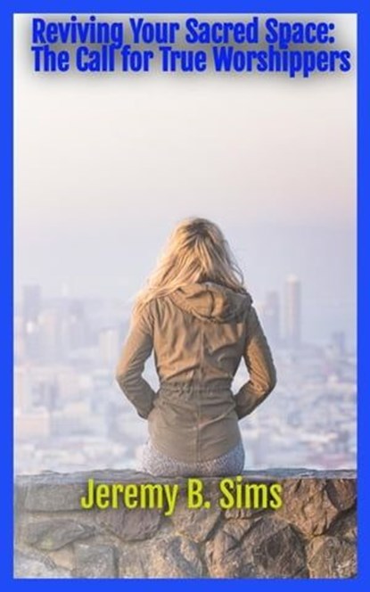 Reviving Your Sacred Space: The Call for True Worshippers, Jeremy B. Sims - Ebook - 9798223793120