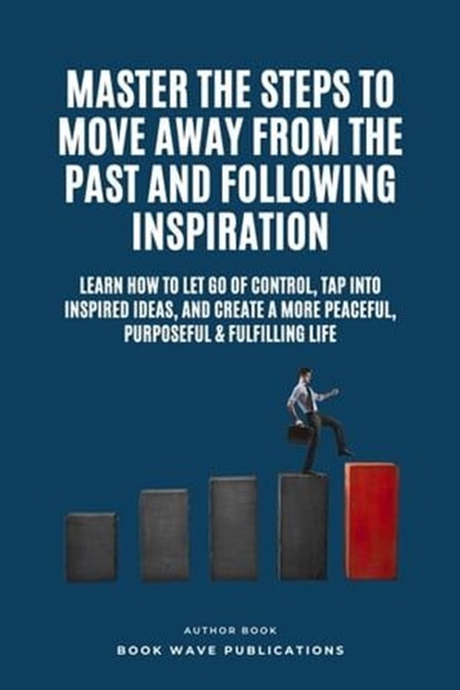 Master The Steps To Move Away From The Past And Following Inspiration, Book Wave Publications - Ebook - 9798223810674