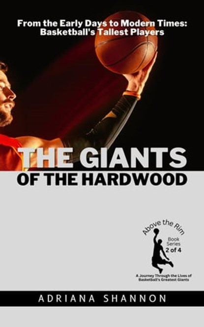 The Giants of the Hardwood: From the Early Days to Modern Times: Basketball's Tallest Players, Adriana Shannon - Ebook - 9798223819172