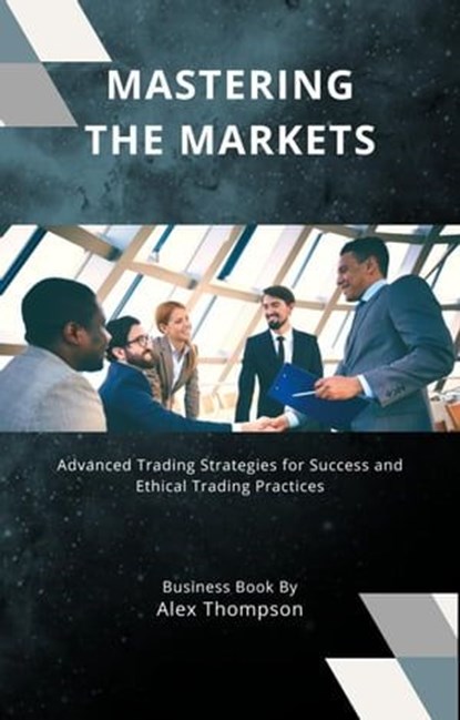 Mastering the Markets: Advanced Trading Strategies for Success and Ethical Trading Practices, Alex Thompson - Ebook - 9798223834076
