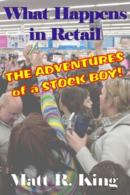 What Happens in Retail: The Adventures of a Stock Boy, Matt R. King - Ebook - 9798223872054