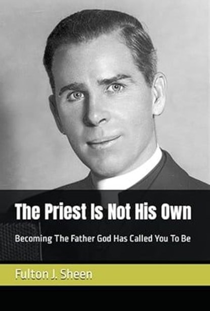 The Priest Is Not His Own. Becoming the Father God has called you to be., Fulton J. Sheen - Ebook - 9798223874461