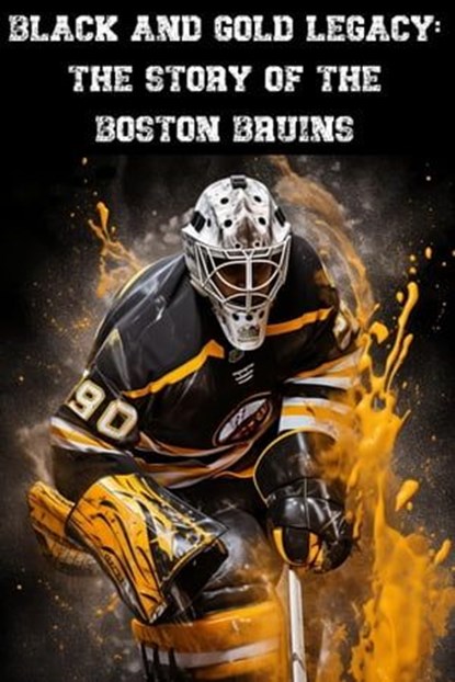 Black and Gold Legacy: The Story of the Boston Bruins, Austin Daniel - Ebook - 9798223875963