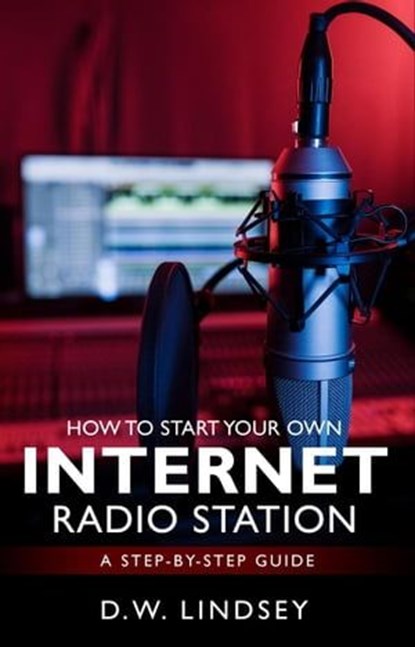 HOW TO START YOUR OWN INTERNET RADIO STATION...A step by step guide, D.W. Lindsey - Ebook - 9798223885528
