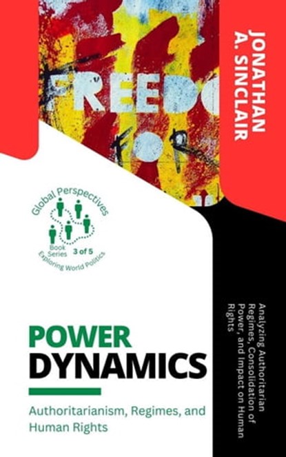 Power Dynamics: Authoritarianism, Regimes, and Human Rights: Analyzing Authoritarian Regimes, Consolidation of Power, and Impact on Human Rights, Jonathan A. Sinclair - Ebook - 9798223889816