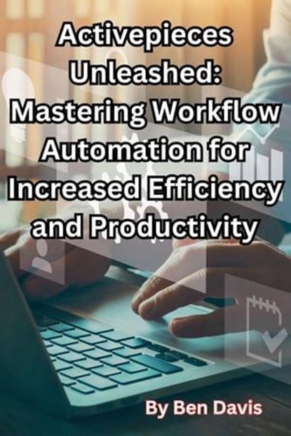 Activepieces Unleashed: Mastering Workflow Automation for Increased Efficiency and Productivity, Ben Davis - Ebook - 9798223899402