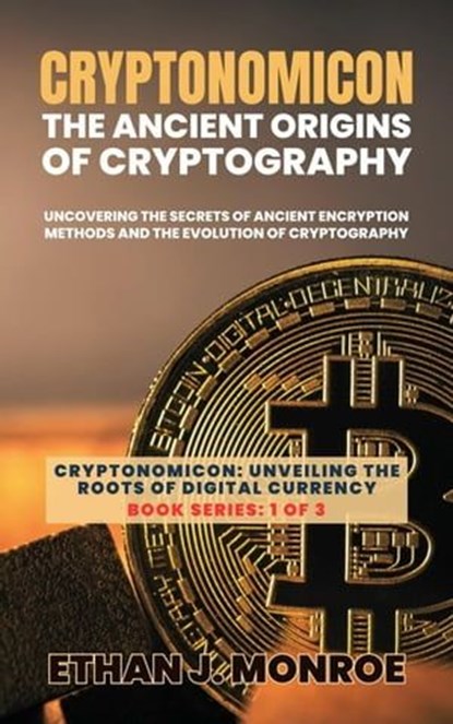 Cryptonomicon: The Ancient Origins of Cryptography: Uncovering the Secrets of Ancient Encryption Methods and the Evolution of Cryptography, Ethan J. Monroe - Ebook - 9798223920755