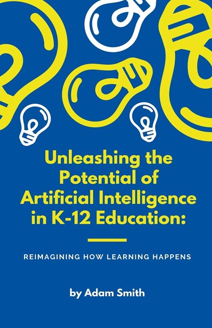 Unleashing the Potential of Artificial Intelligence in K-12 Education, Adam Smith - Paperback - 9798223933892