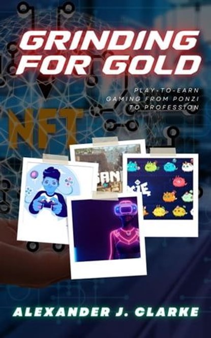 Grinding for Gold: Play-to-Earn Gaming from Ponzi to Profession, Alexander J. Clarke - Ebook - 9798223934820