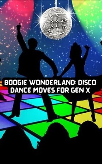 Boogie Wonderland: Disco Dance Moves for GEN X, Felix Cook & Clyde N Cook, III ; Clyde N. Cook, III - Ebook - 9798223940586