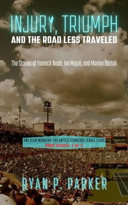 Injury, Triumph, and the Road Less Traveled: The Stories of Yannick Noah, Iva Majoli, and Marion Bartoli, Ryan P. Parker - Ebook - 9798223965411