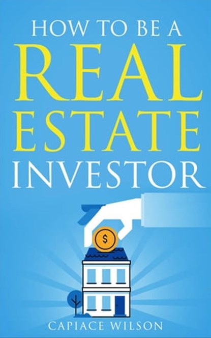 How To Be A Real Estate Investor, Capiace Wilson - Ebook - 9798223970774