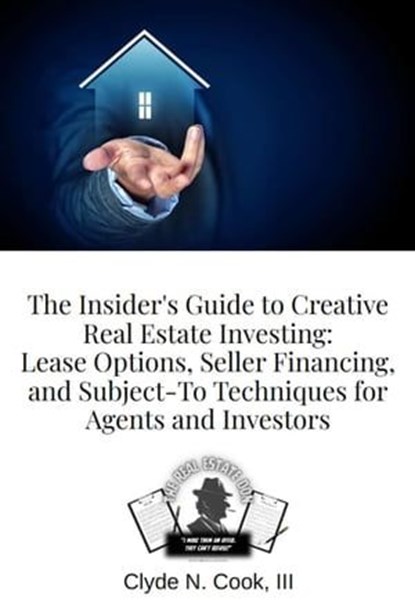 The Insider's Guide to Creative Real Estate Investing: Lease Options, Seller Financing, and Subject-To Techniques for Agents and Investors, Clyde N Cook III-The Real Estate Don™ - Ebook - 9798223977926