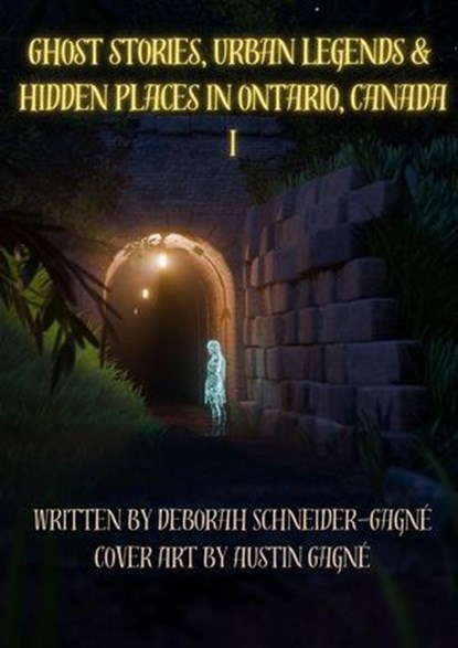 Ghost Stories, Urban Legends, & Hidden Places in Ontario, Canada: Part 1, Deborah Schneider-Gagne - Ebook - 9798223983415